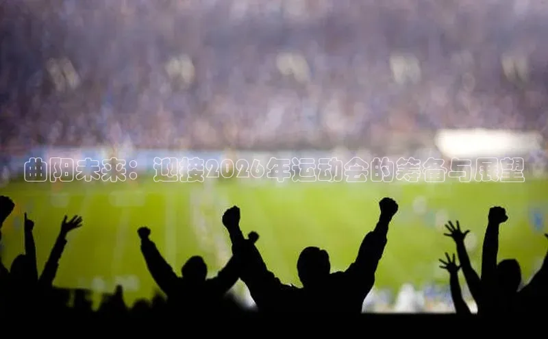 曲阳未来：迎接2026年运动会的筹备与展望