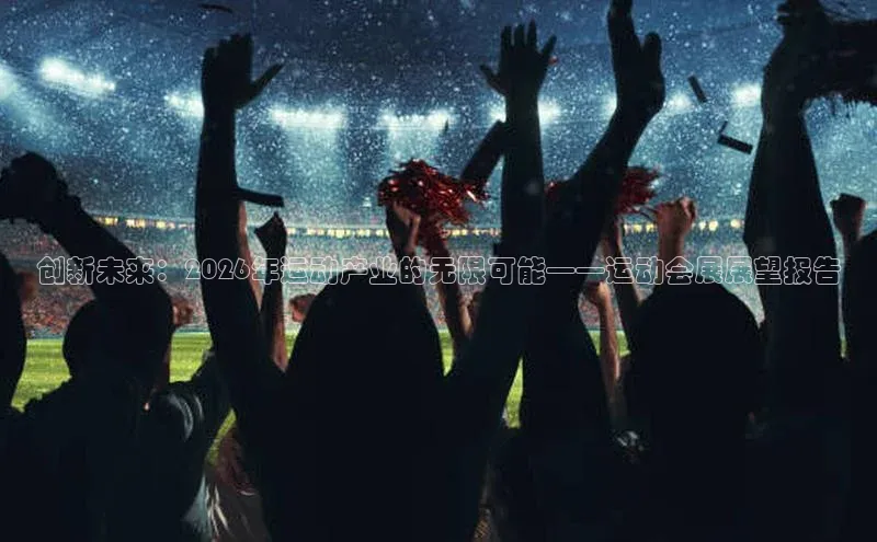 创新未来：2026年运动产业的无限可能——运动会展展望报告