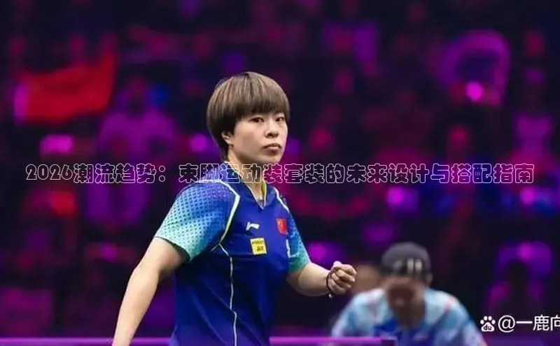 2026潮流趋势：束脚运动装套装的未来设计与搭配指南